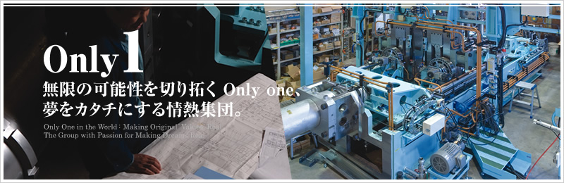 無限の可能性を切り拓くOnly one、夢をカタチにする情熱集団。